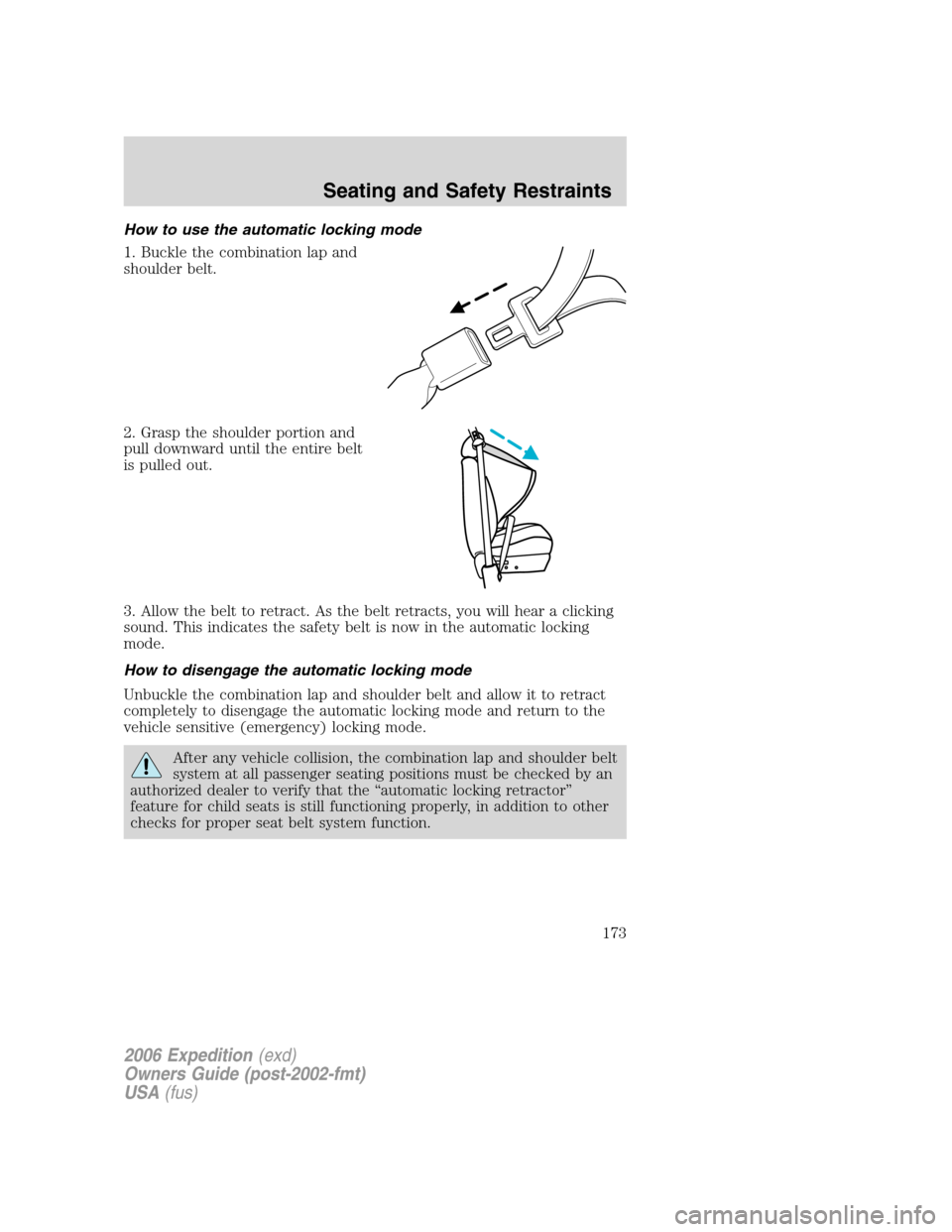 FORD EXPEDITION 2006 2.G Owners Manual How to use the automatic locking mode
1. Buckle the combination lap and
shoulder belt.
2. Grasp the shoulder portion and
pull downward until the entire belt
is pulled out.
3. Allow the belt to retract