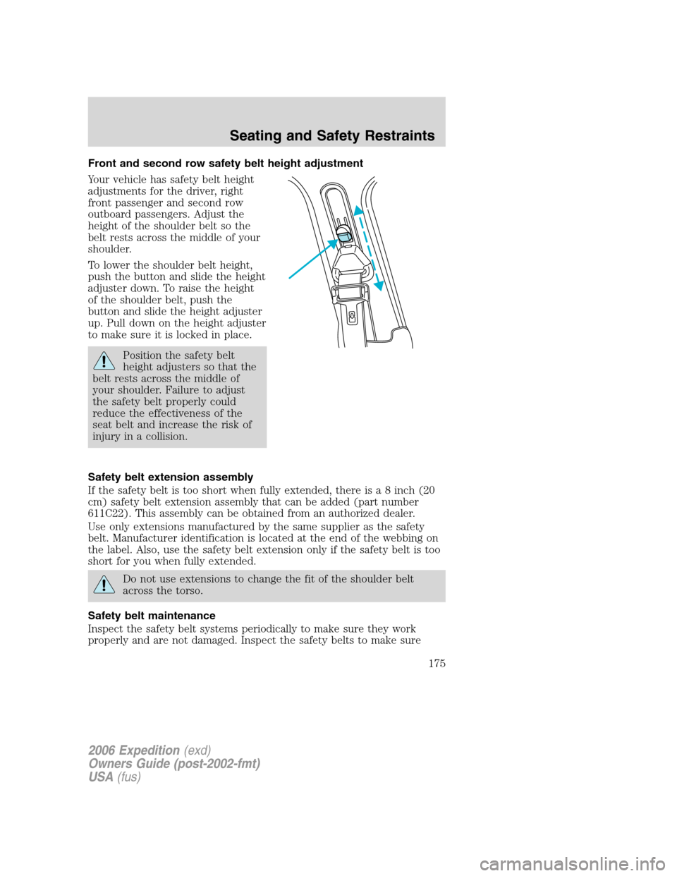 FORD EXPEDITION 2006 2.G Owners Manual Front and second row safety belt height adjustment
Your vehicle has safety belt height
adjustments for the driver, right
front passenger and second row
outboard passengers. Adjust the
height of the sh