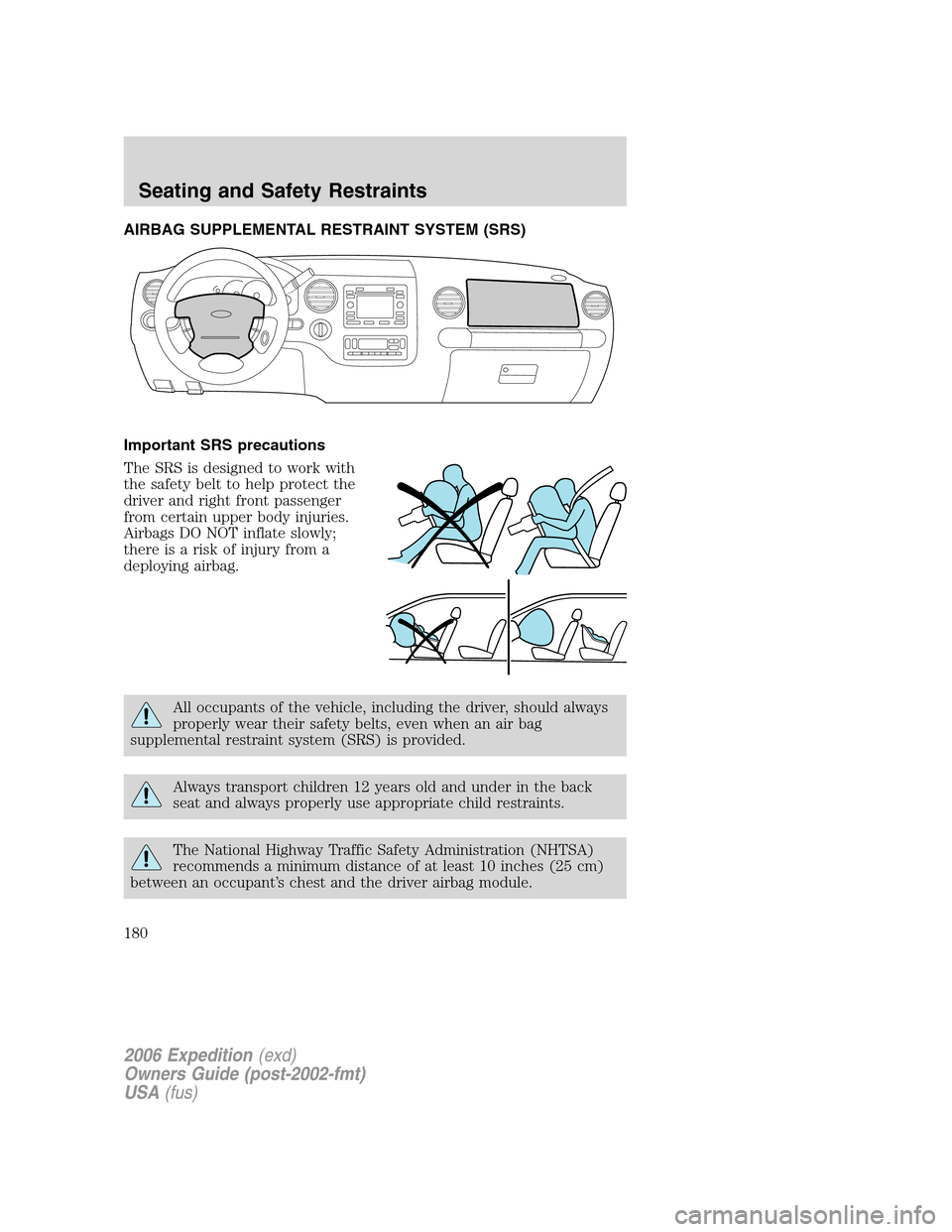 FORD EXPEDITION 2006 2.G Owners Manual AIRBAG SUPPLEMENTAL RESTRAINT SYSTEM (SRS)
Important SRS precautions
The SRS is designed to work with
the safety belt to help protect the
driver and right front passenger
from certain upper body injur