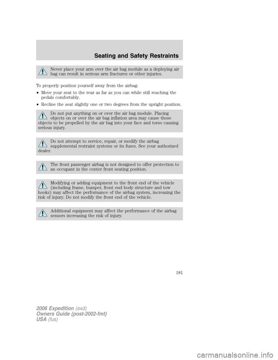 FORD EXPEDITION 2006 2.G User Guide Never place your arm over the air bag module as a deploying air
bag can result in serious arm fractures or other injuries.
To properly position yourself away from the airbag:
•Move your seat to the 