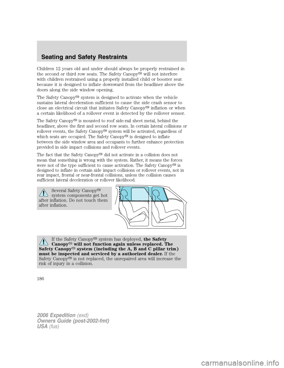 FORD EXPEDITION 2006 2.G User Guide Children 12 years old and under should always be properly restrained in
the second or third row seats. The Safety Canopywill not interfere
with children restrained using a properly installed child or