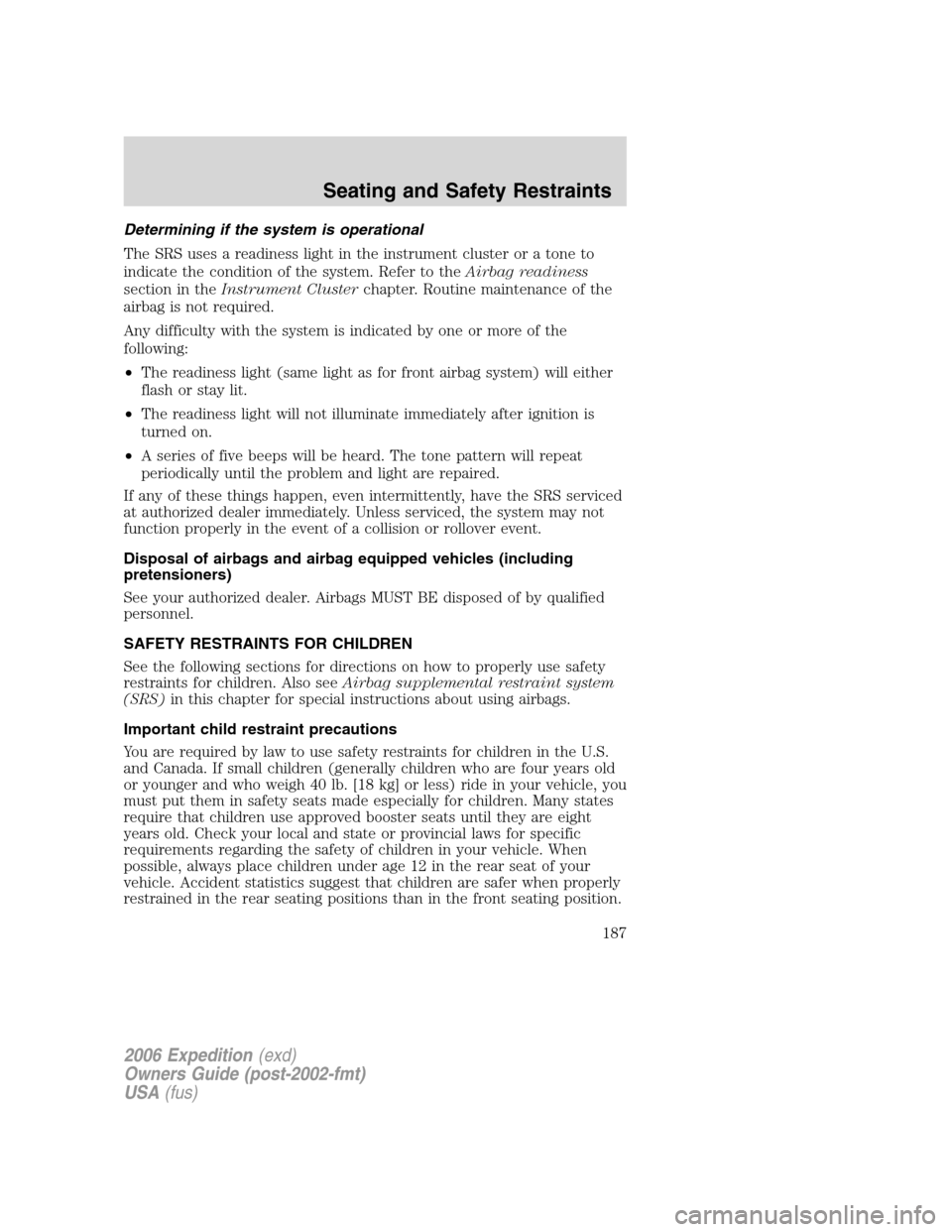 FORD EXPEDITION 2006 2.G Owners Manual Determining if the system is operational
The SRS uses a readiness light in the instrument cluster or a tone to
indicate the condition of the system. Refer to theAirbag readiness
section in theInstrume