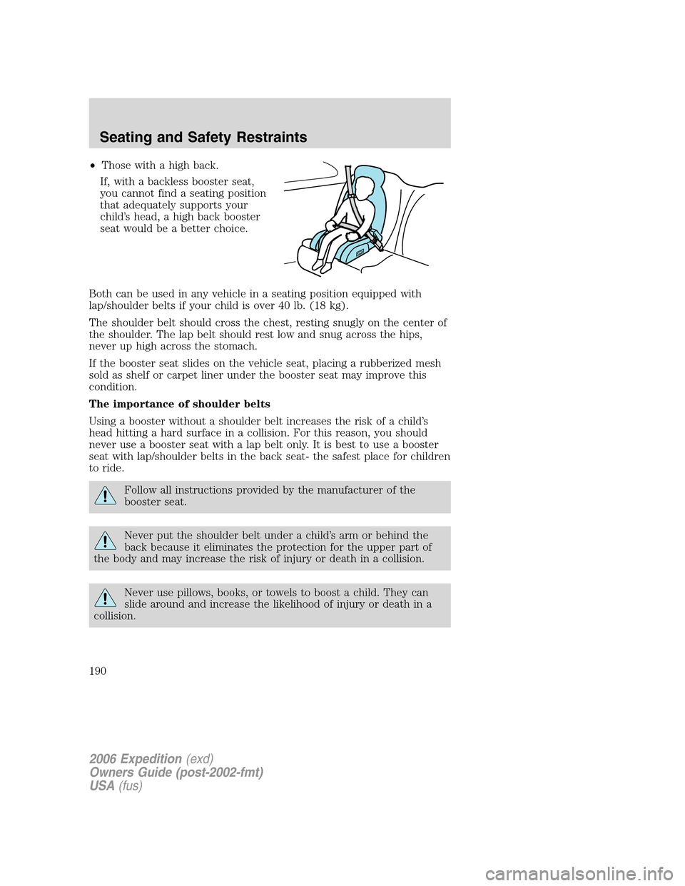 FORD EXPEDITION 2006 2.G Owners Manual •Those with a high back.
If, with a backless booster seat,
you cannot find a seating position
that adequately supports your
child’s head, a high back booster
seat would be a better choice.
Both ca