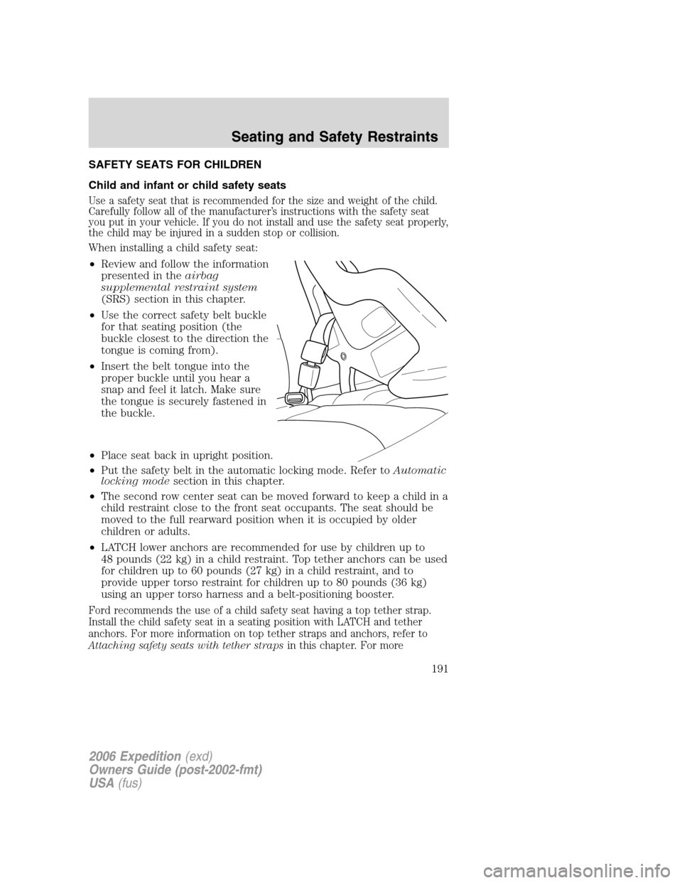 FORD EXPEDITION 2006 2.G Owners Manual SAFETY SEATS FOR CHILDREN
Child and infant or child safety seats
Use a safety seat that is recommended for the size and weight of the child.
Carefully follow all of the manufacturer’s instructions w