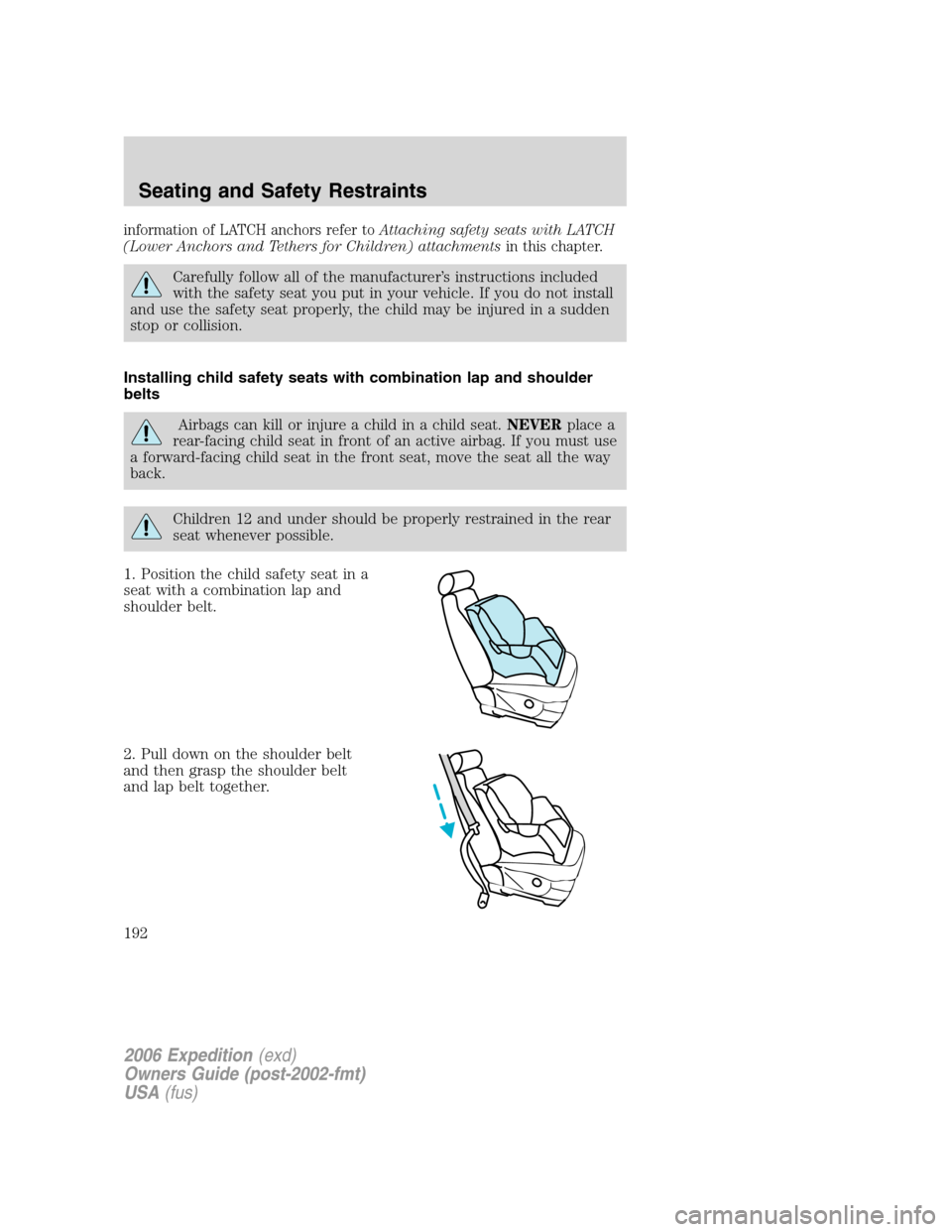 FORD EXPEDITION 2006 2.G Owners Manual information of LATCH anchors refer toAttaching safety seats with LATCH
(Lower Anchors and Tethers for Children) attachmentsin this chapter.
Carefully follow all of the manufacturer’s instructions in