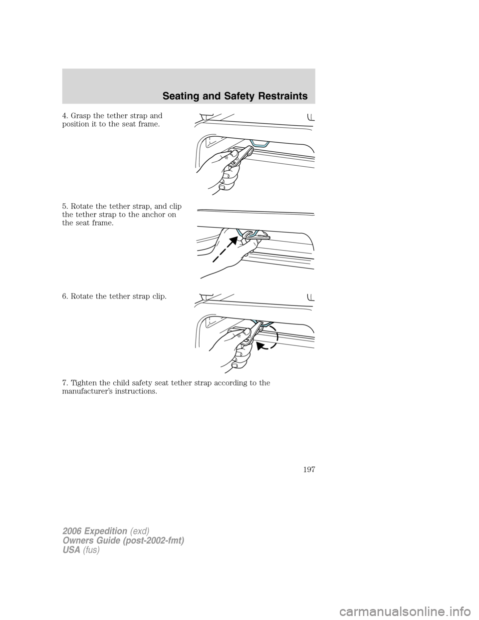 FORD EXPEDITION 2006 2.G Owners Manual 4. Grasp the tether strap and
position it to the seat frame.
5. Rotate the tether strap, and clip
the tether strap to the anchor on
the seat frame.
6. Rotate the tether strap clip.
7. Tighten the chil