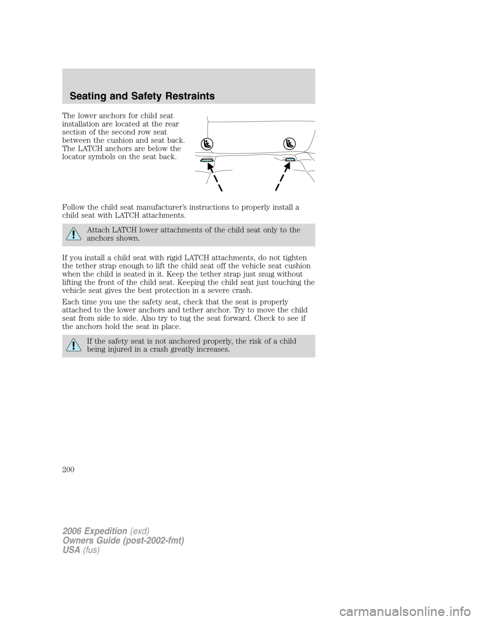 FORD EXPEDITION 2006 2.G Owners Manual The lower anchors for child seat
installation are located at the rear
section of the second row seat
between the cushion and seat back.
The LATCH anchors are below the
locator symbols on the seat back
