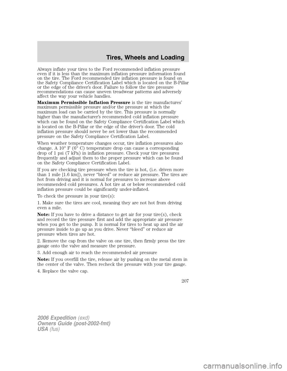 FORD EXPEDITION 2006 2.G Owners Manual Always inflate your tires to the Ford recommended inflation pressure
even if it is less than the maximum inflation pressure information found
on the tire. The Ford recommended tire inflation pressure 