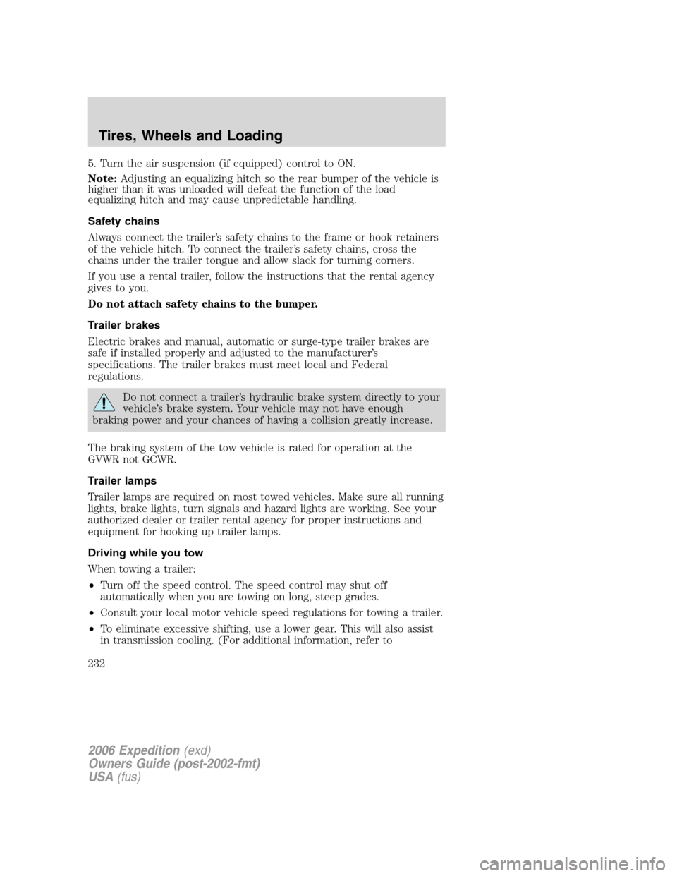 FORD EXPEDITION 2006 2.G Owners Manual 5. Turn the air suspension (if equipped) control to ON.
Note:Adjusting an equalizing hitch so the rear bumper of the vehicle is
higher than it was unloaded will defeat the function of the load
equaliz