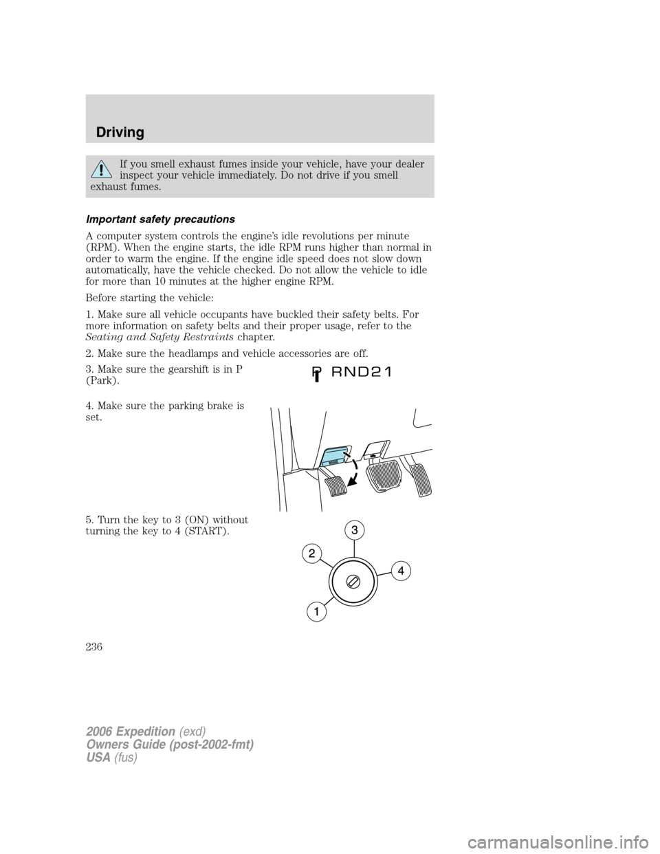 FORD EXPEDITION 2006 2.G Owners Manual If you smell exhaust fumes inside your vehicle, have your dealer
inspect your vehicle immediately. Do not drive if you smell
exhaust fumes.
Important safety precautions
A computer system controls the 
