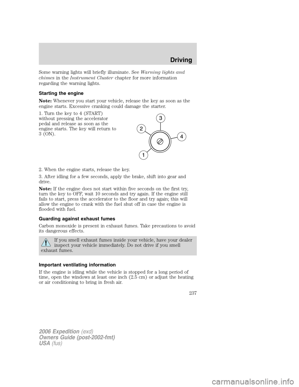 FORD EXPEDITION 2006 2.G Owners Manual Some warning lights will briefly illuminate. SeeWarning lights and
chimesin theInstrument Clusterchapter for more information
regarding the warning lights.
Starting the engine
Note:Whenever you start 