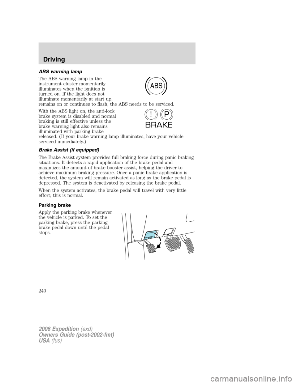 FORD EXPEDITION 2006 2.G Owners Manual ABS warning lamp
The ABS warning lamp in the
instrument cluster momentarily
illuminates when the ignition is
turned on. If the light does not
illuminate momentarily at start up,
remains on or continue