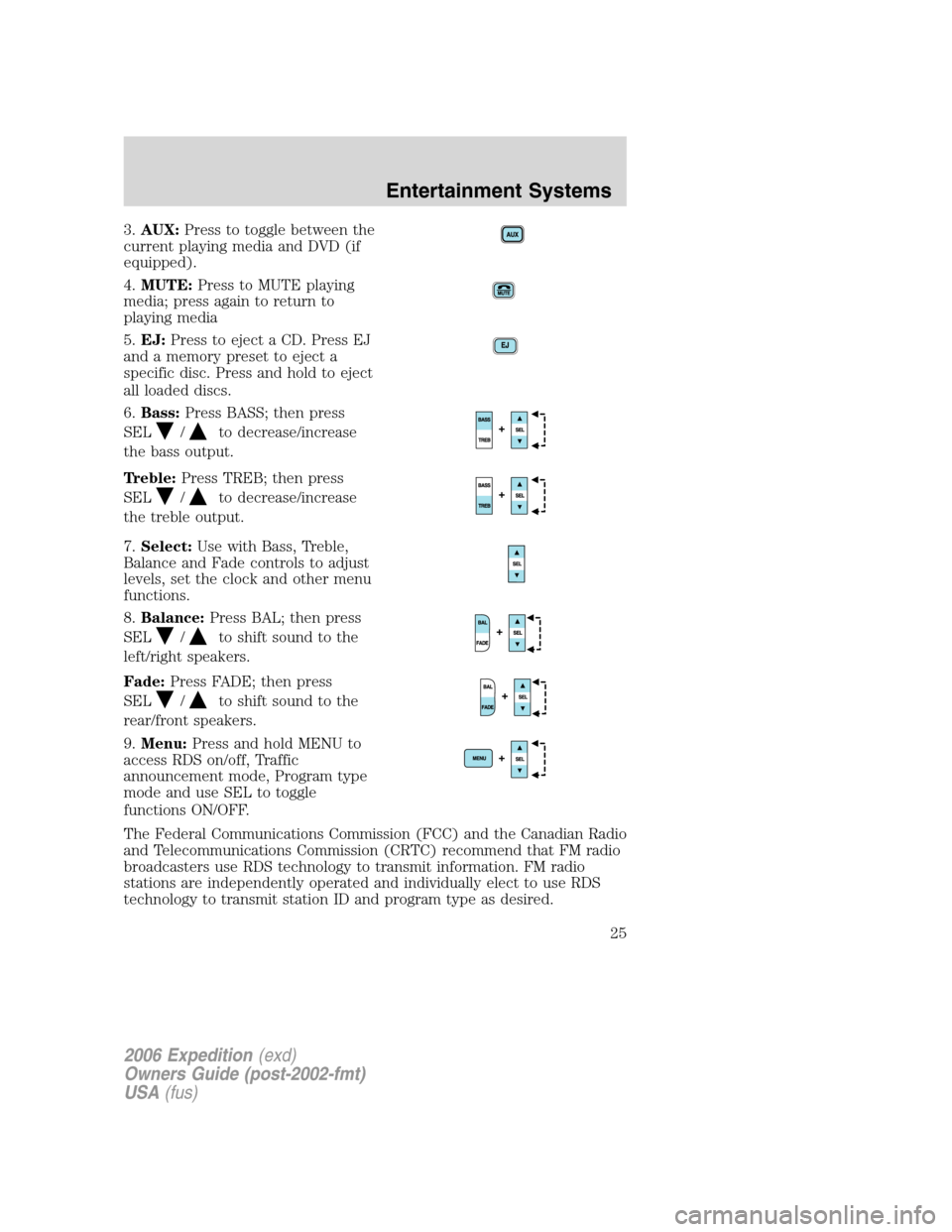 FORD EXPEDITION 2006 2.G Owners Manual 3.AUX:Press to toggle between the
current playing media and DVD (if
equipped).
4.MUTE:Press to MUTE playing
media; press again to return to
playing media
5.EJ:Press to eject a CD. Press EJ
and a memor