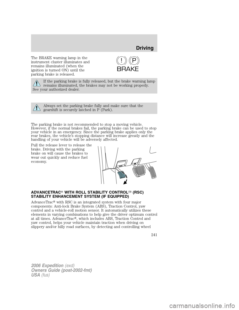 FORD EXPEDITION 2006 2.G Owners Manual The BRAKE warning lamp in the
instrument cluster illuminates and
remains illuminated (when the
ignition is turned ON) until the
parking brake is released.
If the parking brake is fully released, but t