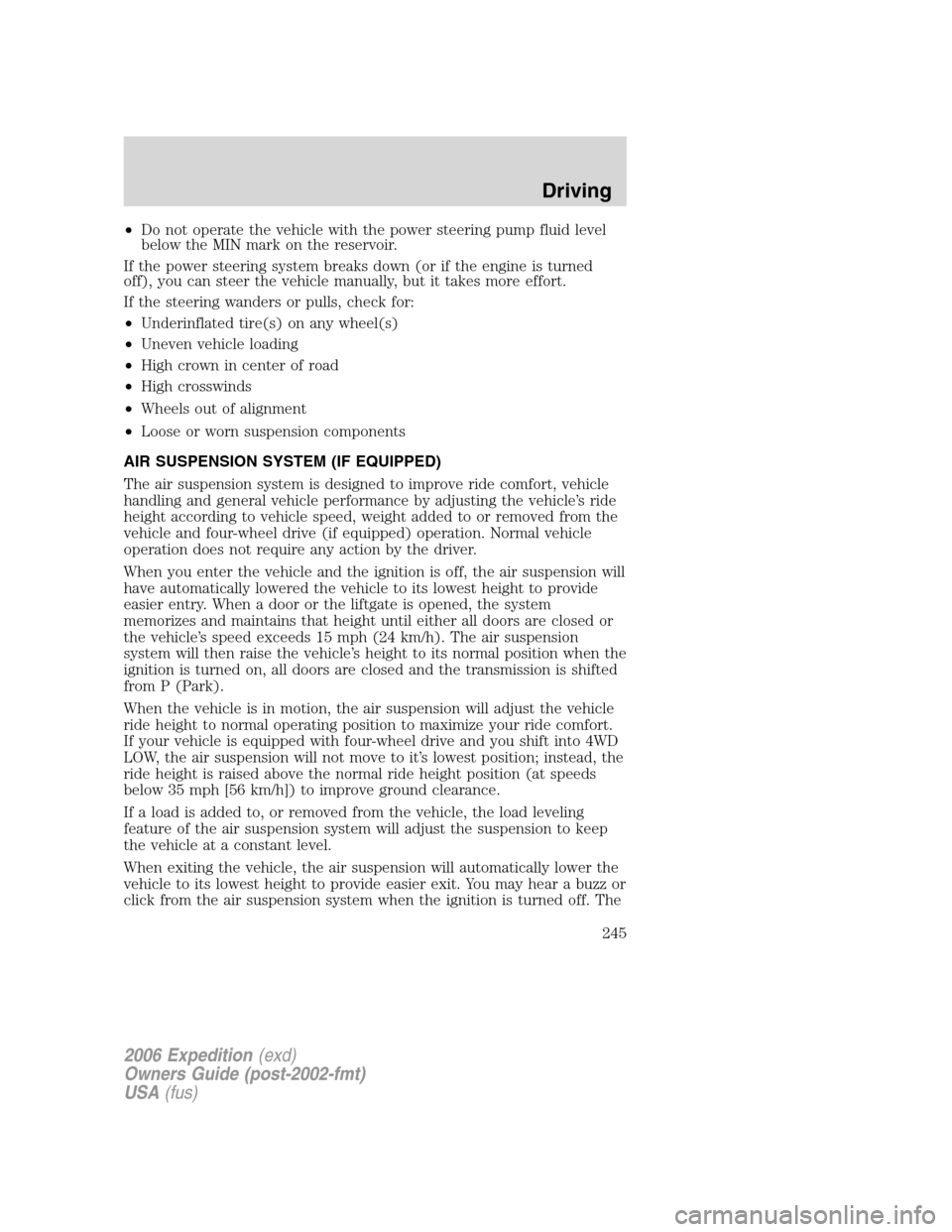 FORD EXPEDITION 2006 2.G Owners Manual •Do not operate the vehicle with the power steering pump fluid level
below the MIN mark on the reservoir.
If the power steering system breaks down (or if the engine is turned
off), you can steer the