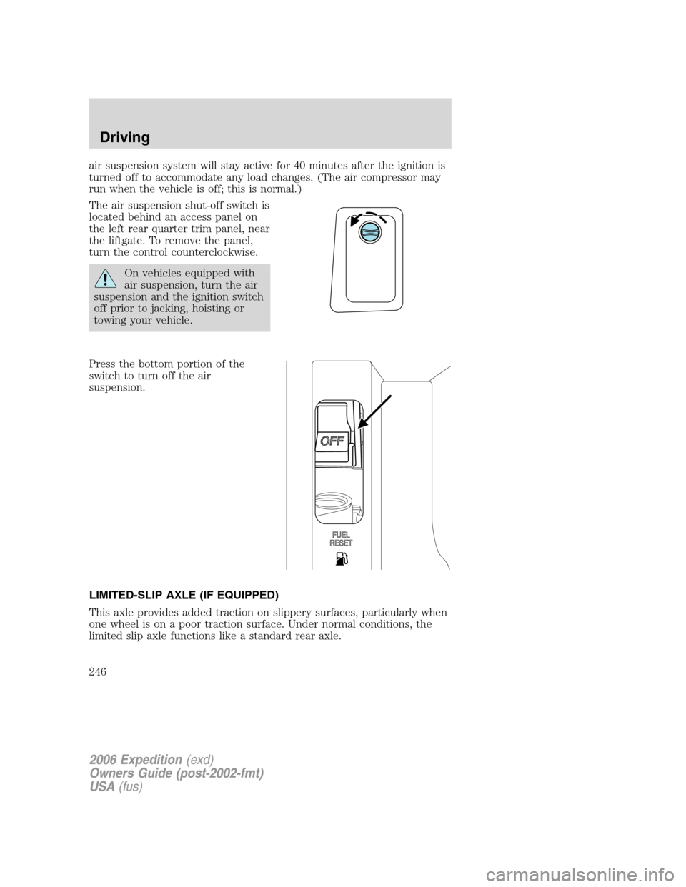 FORD EXPEDITION 2006 2.G Owners Manual air suspension system will stay active for 40 minutes after the ignition is
turned off to accommodate any load changes. (The air compressor may
run when the vehicle is off; this is normal.)
The air su
