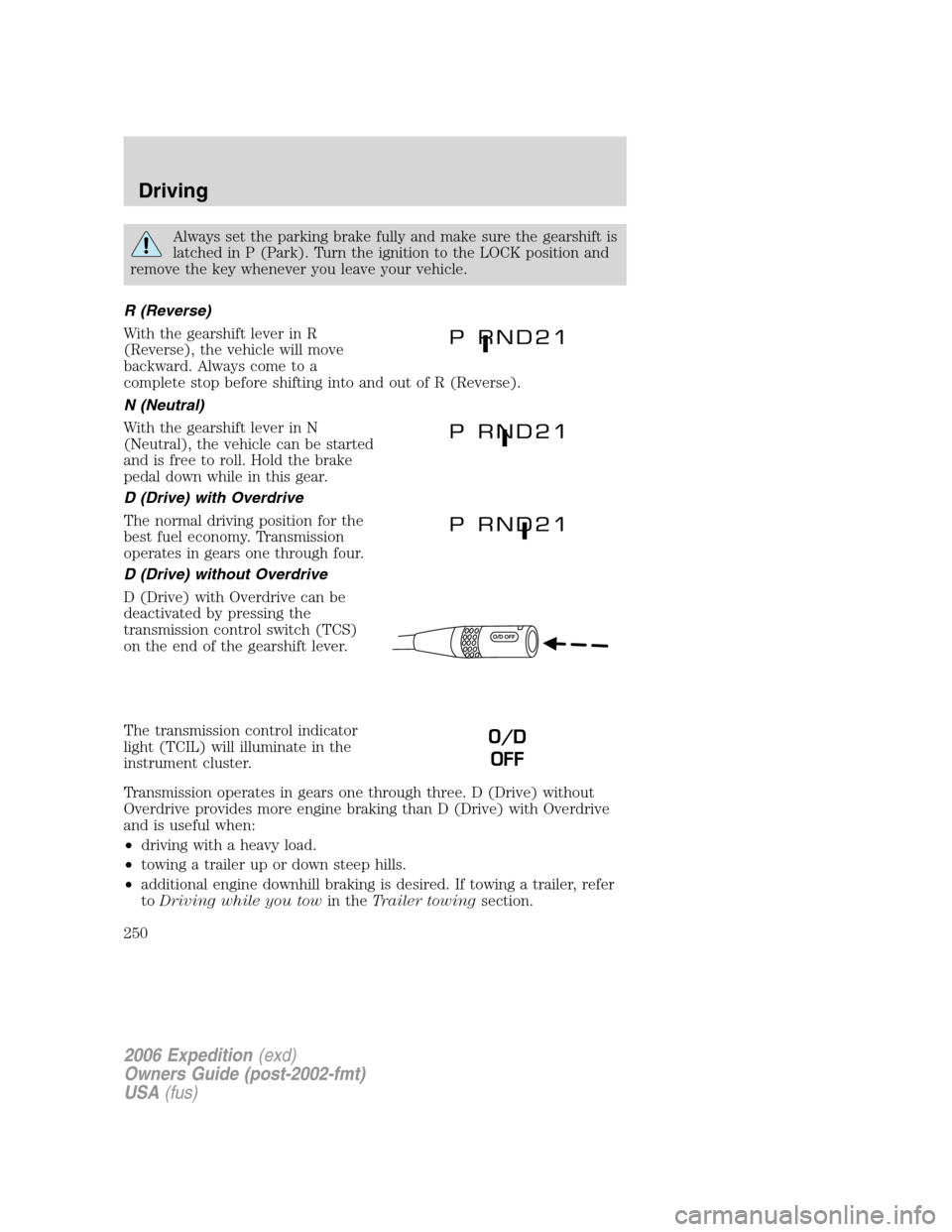 FORD EXPEDITION 2006 2.G Owners Manual Always set the parking brake fully and make sure the gearshift is
latched in P (Park). Turn the ignition to the LOCK position and
remove the key whenever you leave your vehicle.
R (Reverse)
With the g