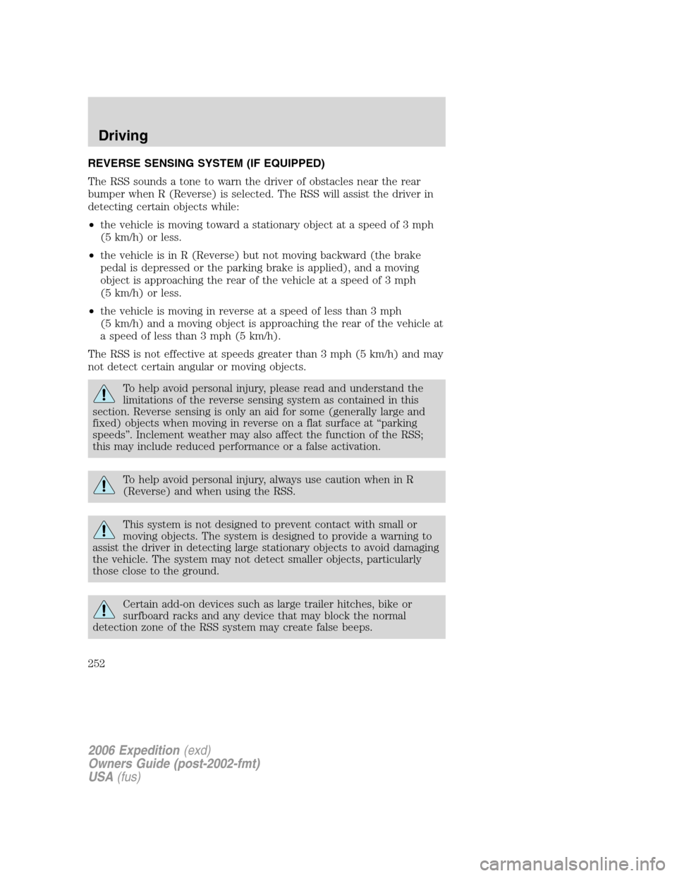 FORD EXPEDITION 2006 2.G Owners Manual REVERSE SENSING SYSTEM (IF EQUIPPED)
The RSS sounds a tone to warn the driver of obstacles near the rear
bumper when R (Reverse) is selected. The RSS will assist the driver in
detecting certain object FORD EXPEDITION 2006 2.G Owners Manual REVERSE SENSING SYSTEM (IF EQUIPPED)
The RSS sounds a tone to warn the driver of obstacles near the rear
bumper when R (Reverse) is selected. The RSS will assist the driver in
detecting certain object