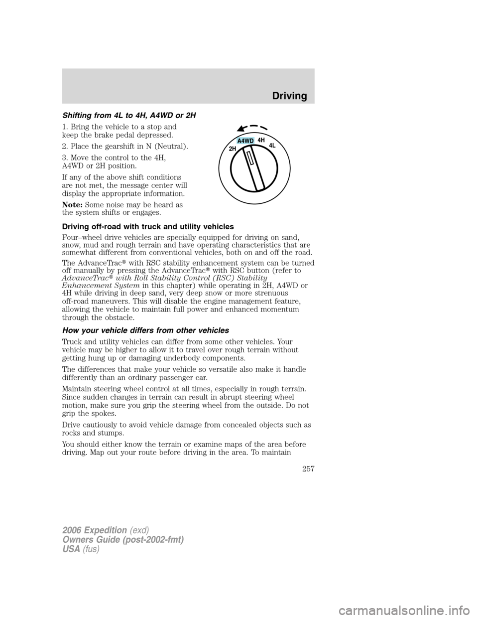 FORD EXPEDITION 2006 2.G Owners Manual Shifting from 4L to 4H, A4WD or 2H
1. Bring the vehicle to a stop and
keep the brake pedal depressed.
2. Place the gearshift in N (Neutral).
3. Move the control to the 4H,
A4WD or 2H position.
If any FORD EXPEDITION 2006 2.G Owners Manual Shifting from 4L to 4H, A4WD or 2H
1. Bring the vehicle to a stop and
keep the brake pedal depressed.
2. Place the gearshift in N (Neutral).
3. Move the control to the 4H,
A4WD or 2H position.
If any