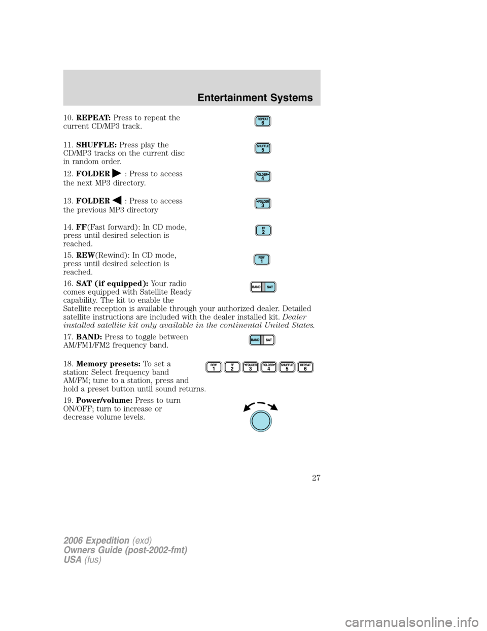 FORD EXPEDITION 2006 2.G Owners Manual 10.REPEAT:Press to repeat the
current CD/MP3 track.
11.SHUFFLE:Press play the
CD/MP3 tracks on the current disc
in random order.
12.FOLDER
: Press to access
the next MP3 directory.
13.FOLDER
: Press t