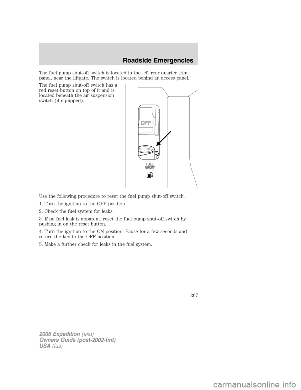 FORD EXPEDITION 2006 2.G Owners Manual The fuel pump shut-off switch is located in the left rear quarter trim
panel, near the liftgate. The switch is located behind an access panel.
The fuel pump shut-off switch has a
red reset button on t