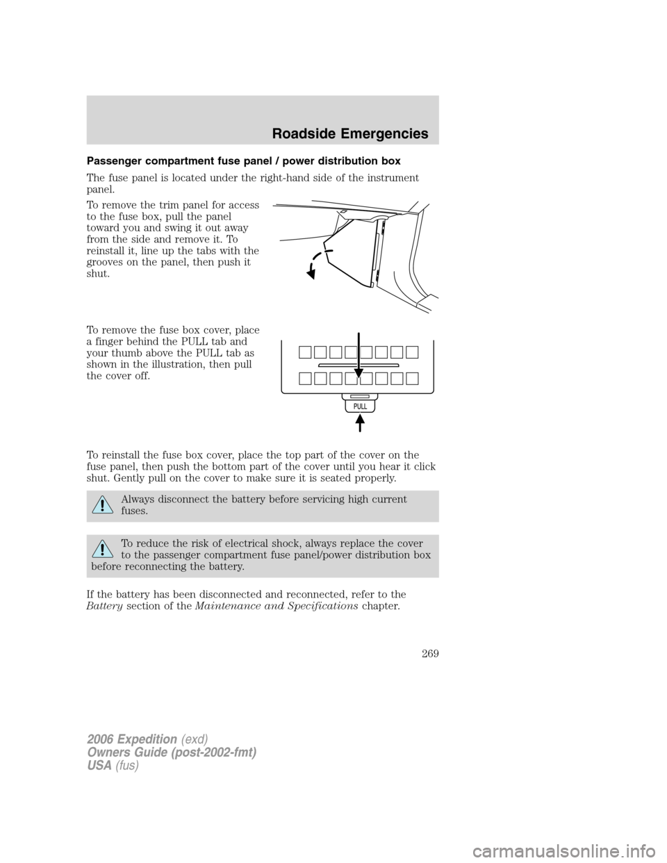 FORD EXPEDITION 2006 2.G Owners Manual Passenger compartment fuse panel / power distribution box
The fuse panel is located under the right-hand side of the instrument
panel.
To remove the trim panel for access
to the fuse box, pull the pan