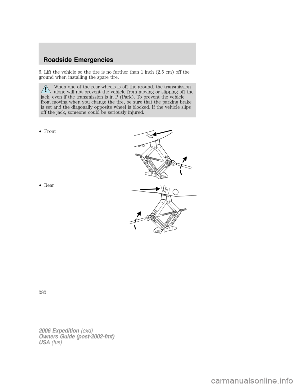 FORD EXPEDITION 2006 2.G Owners Manual 6. Lift the vehicle so the tire is no further than 1 inch (2.5 cm) off the
ground when installing the spare tire.
When one of the rear wheels is off the ground, the transmission
alone will not prevent FORD EXPEDITION 2006 2.G Owners Manual 6. Lift the vehicle so the tire is no further than 1 inch (2.5 cm) off the
ground when installing the spare tire.
When one of the rear wheels is off the ground, the transmission
alone will not prevent