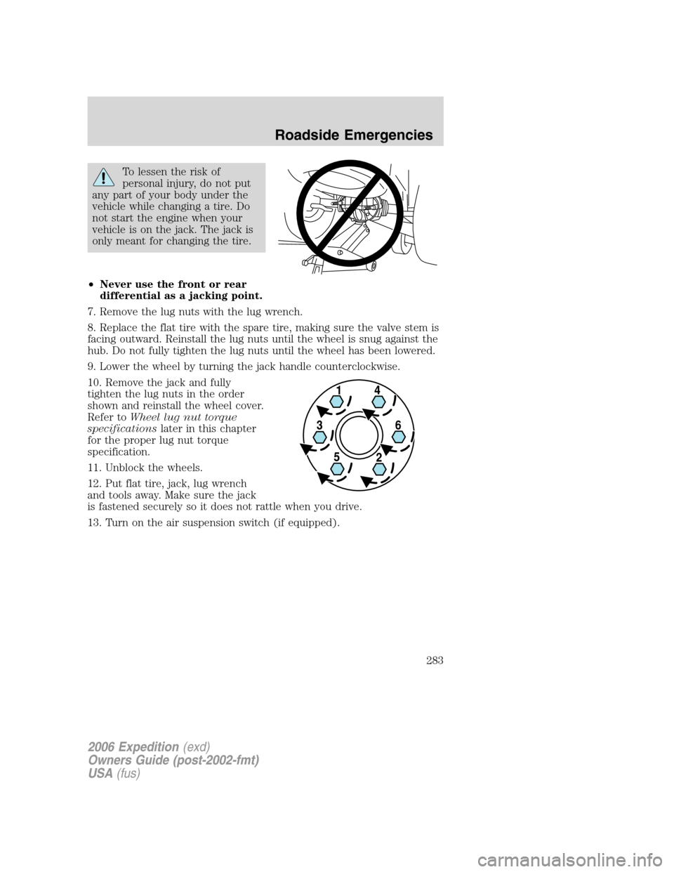 FORD EXPEDITION 2006 2.G Owners Manual To lessen the risk of
personal injury, do not put
any part of your body under the
vehicle while changing a tire. Do
not start the engine when your
vehicle is on the jack. The jack is
only meant for ch FORD EXPEDITION 2006 2.G Owners Manual To lessen the risk of
personal injury, do not put
any part of your body under the
vehicle while changing a tire. Do
not start the engine when your
vehicle is on the jack. The jack is
only meant for ch