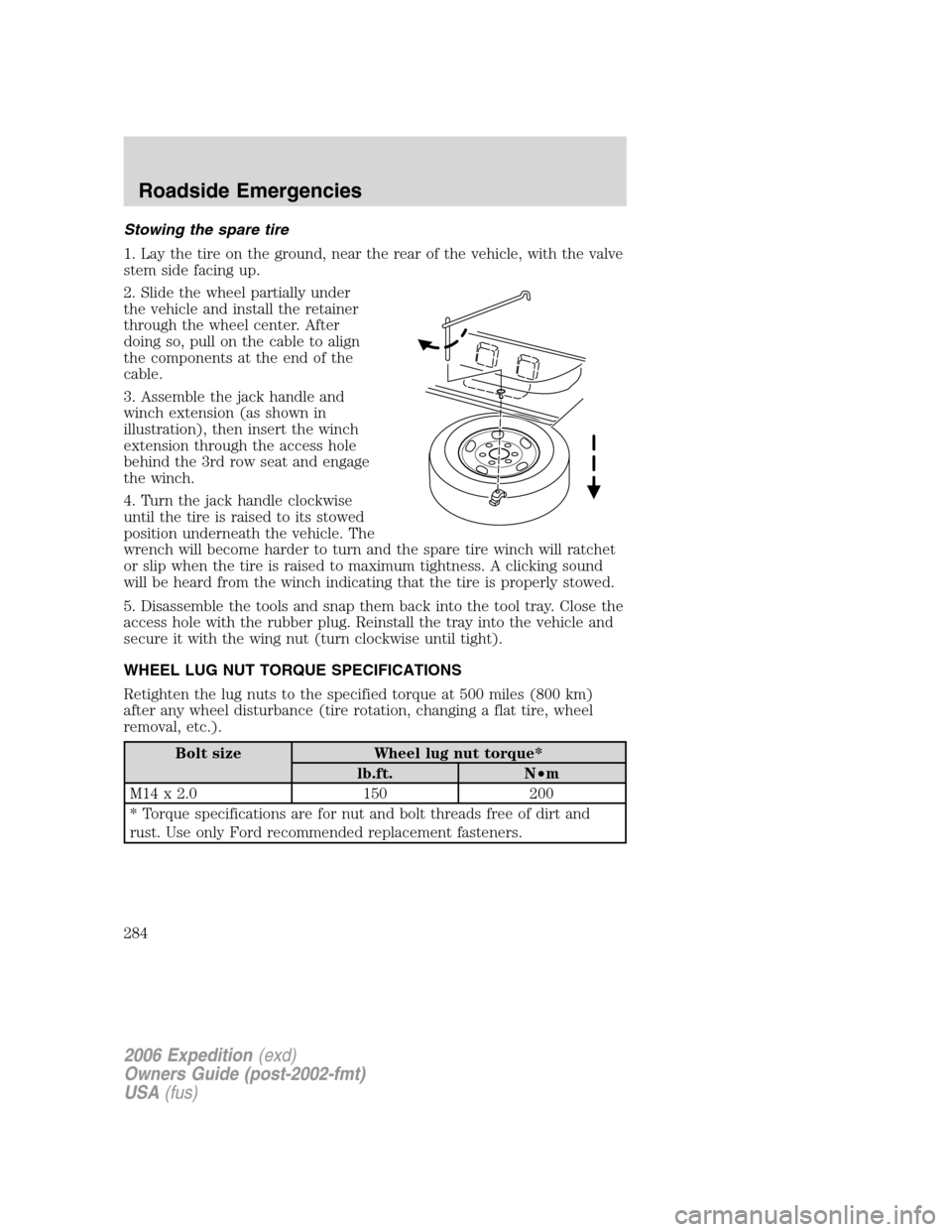 FORD EXPEDITION 2006 2.G Owners Manual Stowing the spare tire
1. Lay the tire on the ground, near the rear of the vehicle, with the valve
stem side facing up.
2. Slide the wheel partially under
the vehicle and install the retainer
through FORD EXPEDITION 2006 2.G Owners Manual Stowing the spare tire
1. Lay the tire on the ground, near the rear of the vehicle, with the valve
stem side facing up.
2. Slide the wheel partially under
the vehicle and install the retainer
through