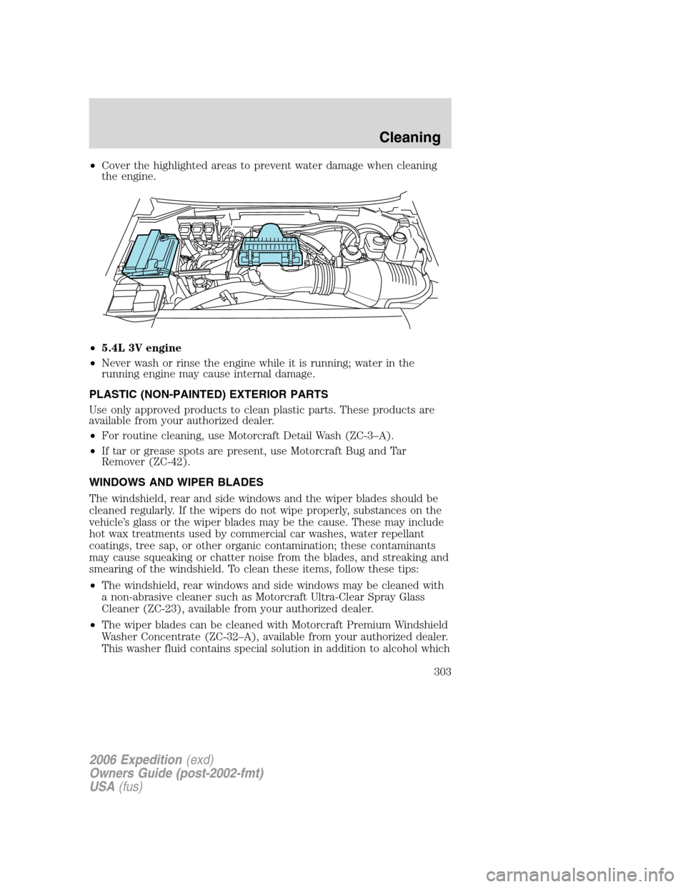 FORD EXPEDITION 2006 2.G Owners Manual •Cover the highlighted areas to prevent water damage when cleaning
the engine.
•5.4L 3V engine
•Never wash or rinse the engine while it is running; water in the
running engine may cause internal