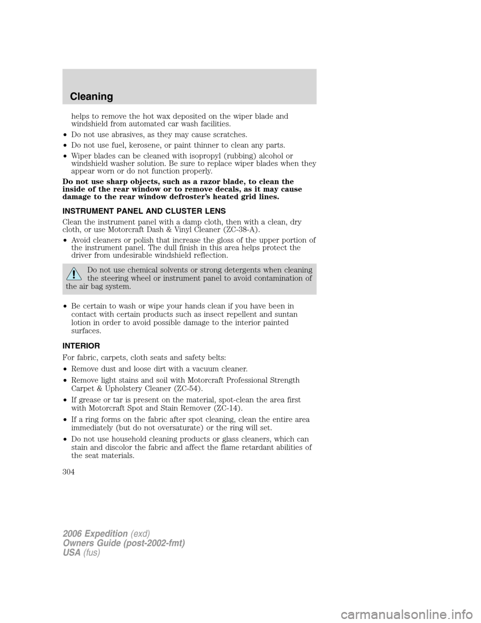 FORD EXPEDITION 2006 2.G Owners Manual helps to remove the hot wax deposited on the wiper blade and
windshield from automated car wash facilities.
•Do not use abrasives, as they may cause scratches.
•Do not use fuel, kerosene, or paint