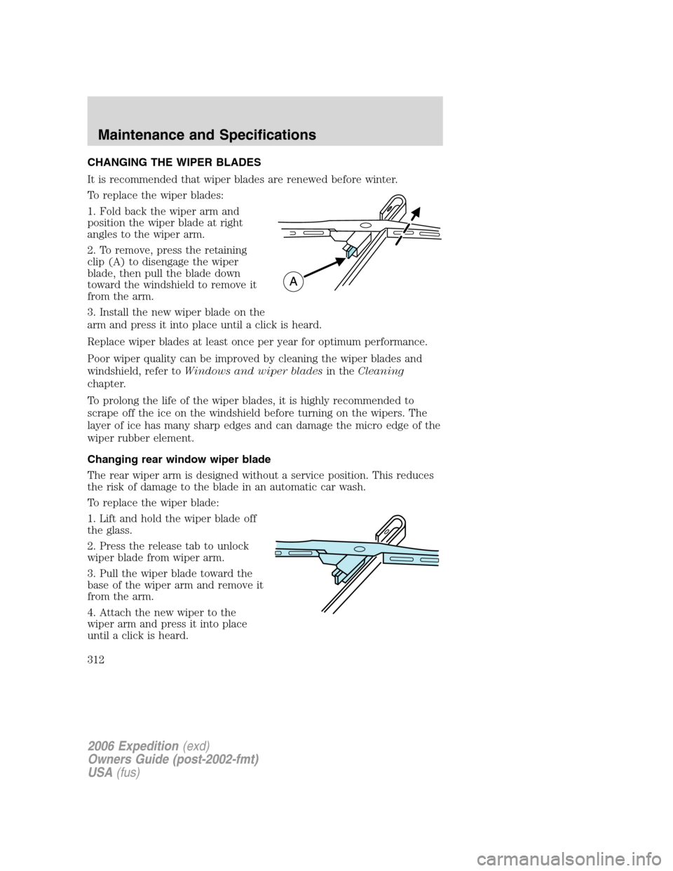 FORD EXPEDITION 2006 2.G Owners Manual CHANGING THE WIPER BLADES
It is recommended that wiper blades are renewed before winter.
To replace the wiper blades:
1. Fold back the wiper arm and
position the wiper blade at right
angles to the wip FORD EXPEDITION 2006 2.G Owners Manual CHANGING THE WIPER BLADES
It is recommended that wiper blades are renewed before winter.
To replace the wiper blades:
1. Fold back the wiper arm and
position the wiper blade at right
angles to the wip