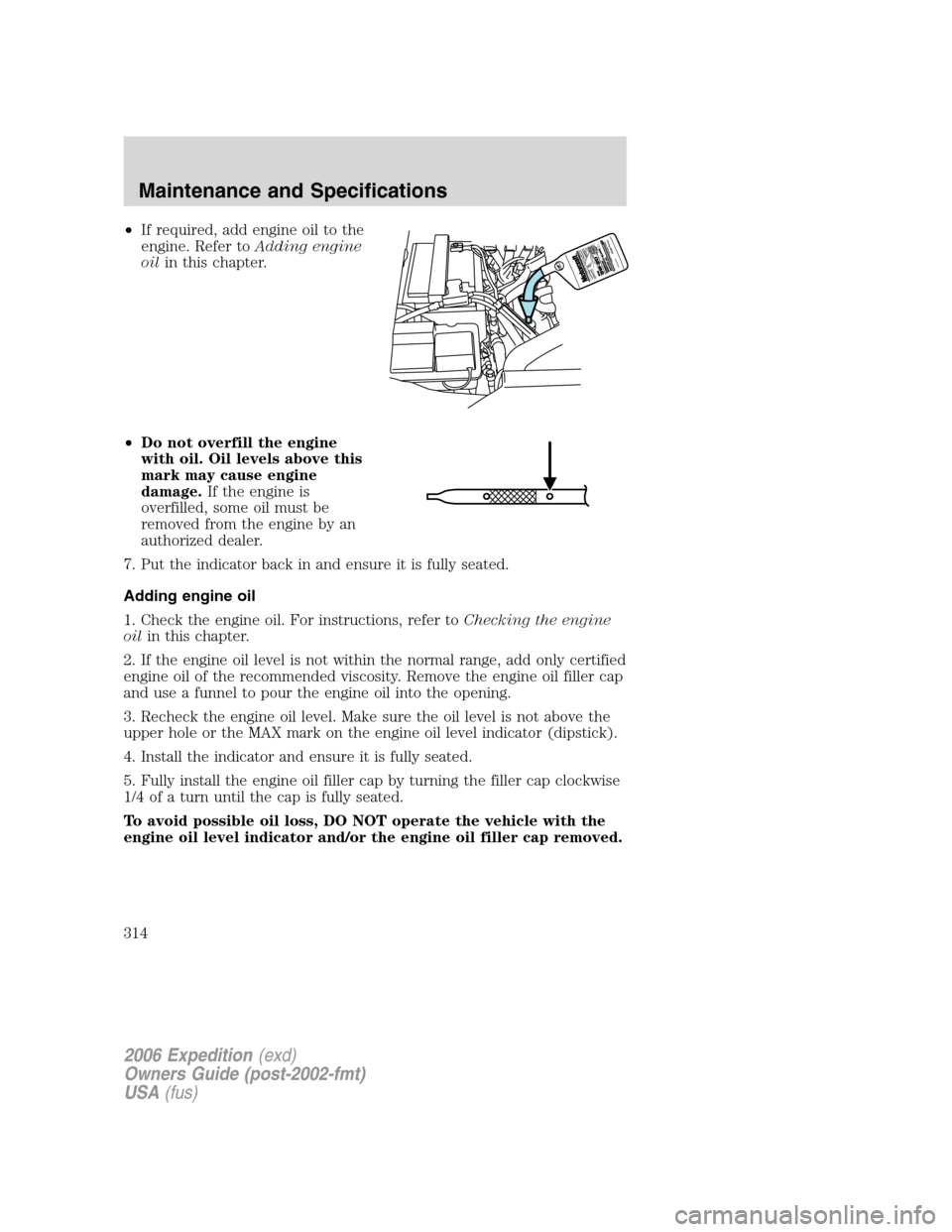 FORD EXPEDITION 2006 2.G Owners Manual •If required, add engine oil to the
engine. Refer toAdding engine
oilin this chapter.
•Do not overfill the engine
with oil. Oil levels above this
mark may cause engine
damage.If the engine is
over