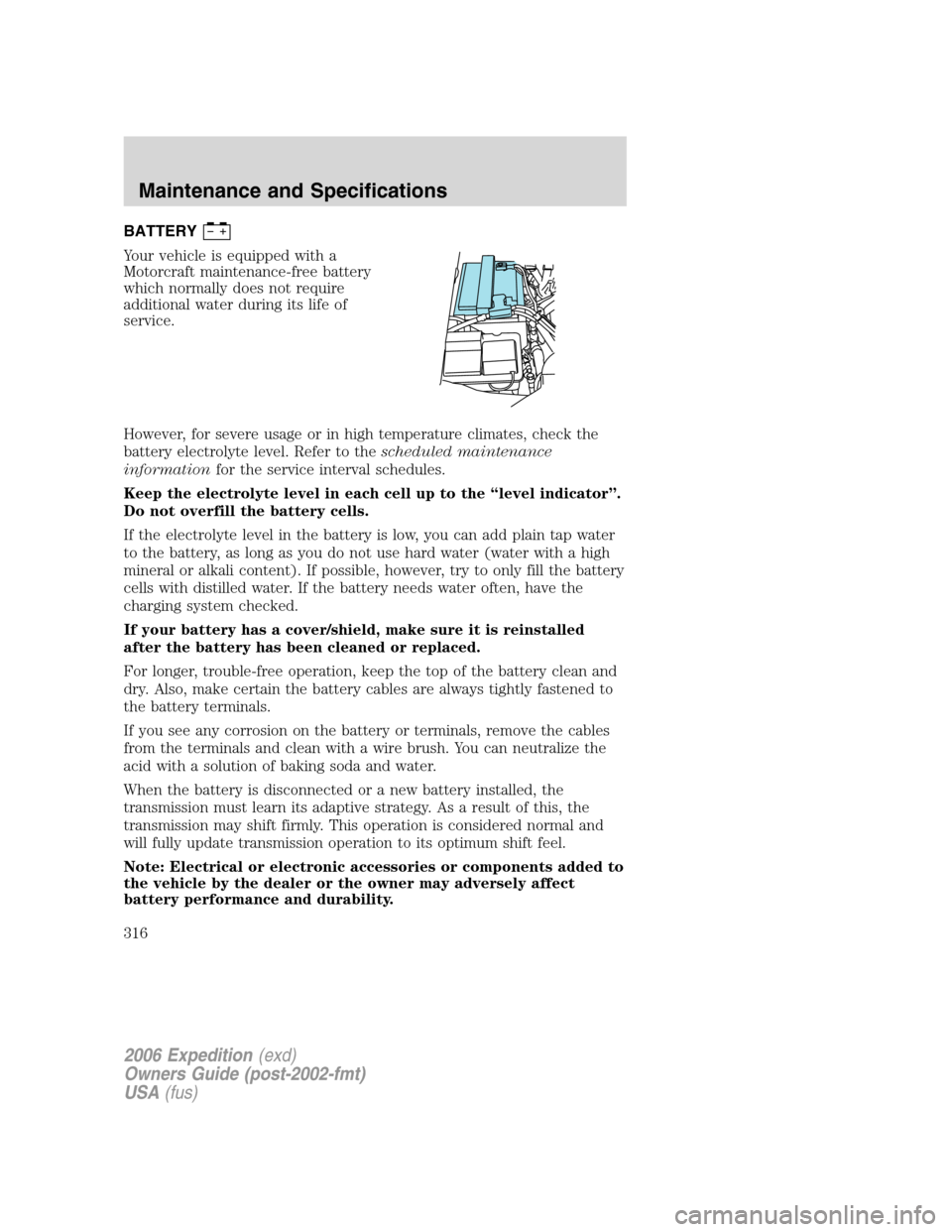 FORD EXPEDITION 2006 2.G Owners Manual BATTERY
Your vehicle is equipped with a
Motorcraft maintenance-free battery
which normally does not require
additional water during its life of
service.
However, for severe usage or in high temperatur FORD EXPEDITION 2006 2.G Owners Manual BATTERY
Your vehicle is equipped with a
Motorcraft maintenance-free battery
which normally does not require
additional water during its life of
service.
However, for severe usage or in high temperatur
