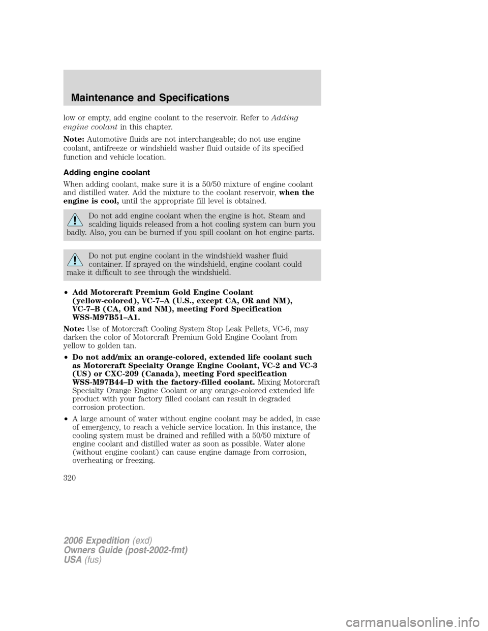 FORD EXPEDITION 2006 2.G Owners Manual low or empty, add engine coolant to the reservoir. Refer toAdding
engine coolantin this chapter.
Note:Automotive fluids are not interchangeable; do not use engine
coolant, antifreeze or windshield was FORD EXPEDITION 2006 2.G Owners Manual low or empty, add engine coolant to the reservoir. Refer toAdding
engine coolantin this chapter.
Note:Automotive fluids are not interchangeable; do not use engine
coolant, antifreeze or windshield was