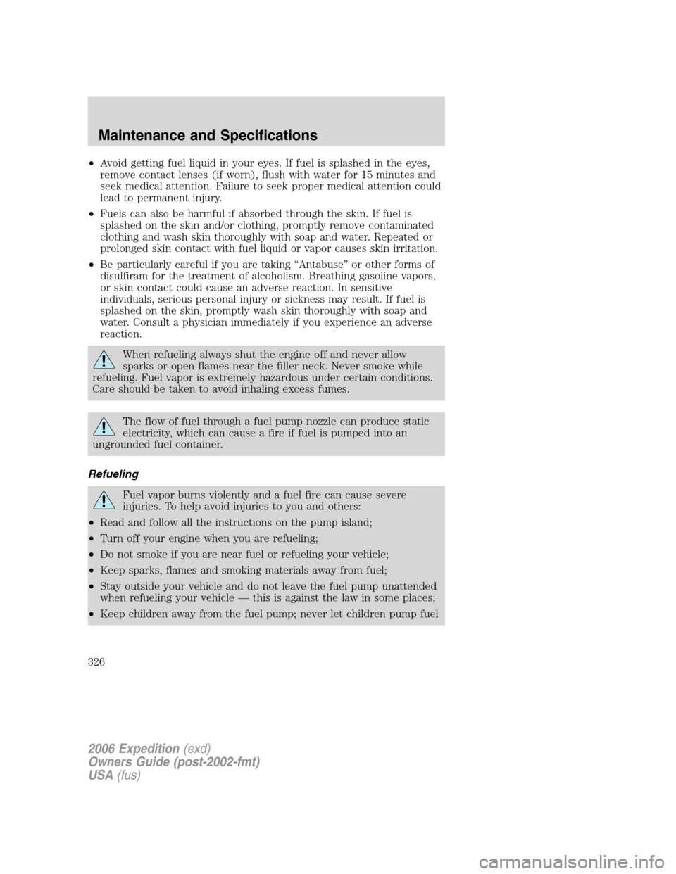 FORD EXPEDITION 2006 2.G Owners Manual •Avoid getting fuel liquid in your eyes. If fuel is splashed in the eyes,
remove contact lenses (if worn), flush with water for 15 minutes and
seek medical attention. Failure to seek proper medical FORD EXPEDITION 2006 2.G Owners Manual •Avoid getting fuel liquid in your eyes. If fuel is splashed in the eyes,
remove contact lenses (if worn), flush with water for 15 minutes and
seek medical attention. Failure to seek proper medical