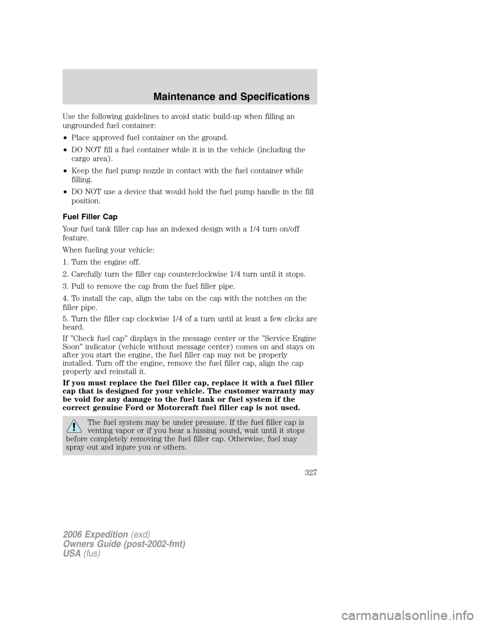 FORD EXPEDITION 2006 2.G Owners Manual Use the following guidelines to avoid static build-up when filling an
ungrounded fuel container:
•Place approved fuel container on the ground.
•DO NOT fill a fuel container while it is in the vehi FORD EXPEDITION 2006 2.G Owners Manual Use the following guidelines to avoid static build-up when filling an
ungrounded fuel container:
•Place approved fuel container on the ground.
•DO NOT fill a fuel container while it is in the vehi