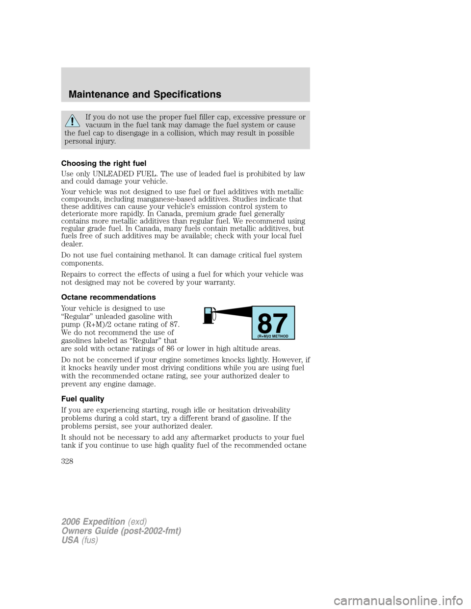 FORD EXPEDITION 2006 2.G Owners Manual If you do not use the proper fuel filler cap, excessive pressure or
vacuum in the fuel tank may damage the fuel system or cause
the fuel cap to disengage in a collision, which may result in possible
p FORD EXPEDITION 2006 2.G Owners Manual If you do not use the proper fuel filler cap, excessive pressure or
vacuum in the fuel tank may damage the fuel system or cause
the fuel cap to disengage in a collision, which may result in possible
p