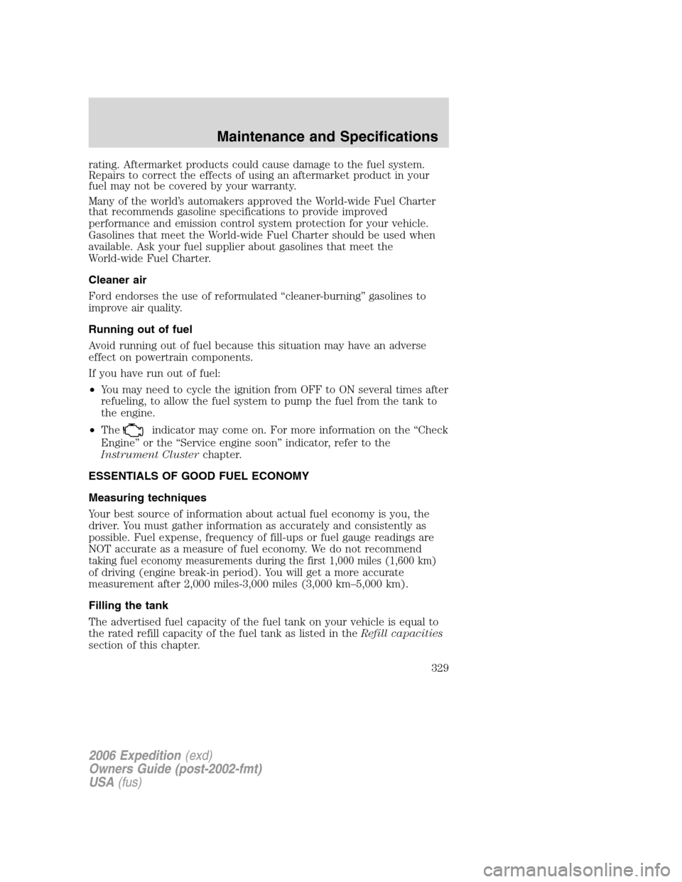 FORD EXPEDITION 2006 2.G Owners Manual rating. Aftermarket products could cause damage to the fuel system.
Repairs to correct the effects of using an aftermarket product in your
fuel may not be covered by your warranty.
Many of the world FORD EXPEDITION 2006 2.G Owners Manual rating. Aftermarket products could cause damage to the fuel system.
Repairs to correct the effects of using an aftermarket product in your
fuel may not be covered by your warranty.
Many of the world
