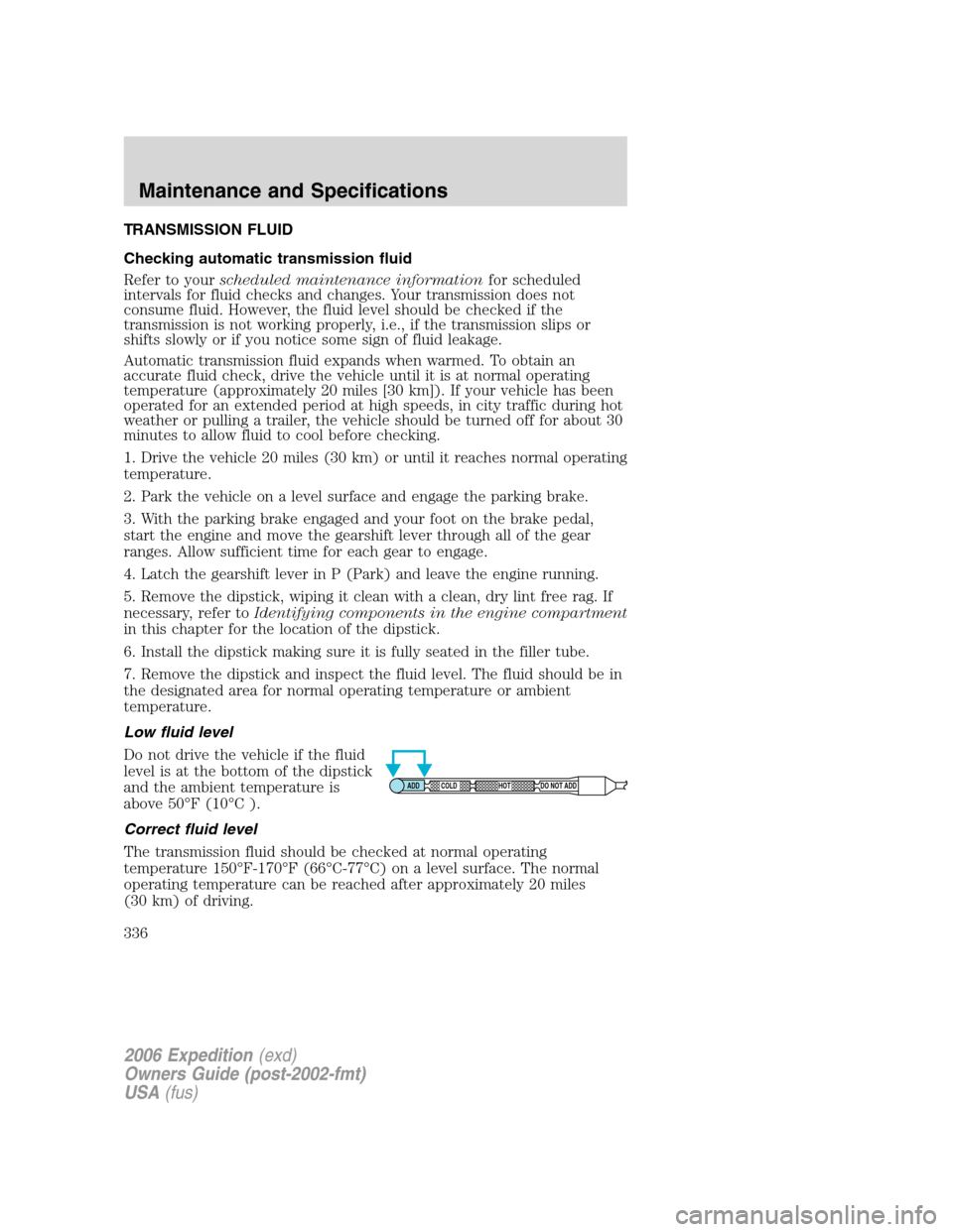 FORD EXPEDITION 2006 2.G Owners Manual TRANSMISSION FLUID
Checking automatic transmission fluid
Refer to yourscheduled maintenance informationfor scheduled
intervals for fluid checks and changes. Your transmission does not
consume fluid. H FORD EXPEDITION 2006 2.G Owners Manual TRANSMISSION FLUID
Checking automatic transmission fluid
Refer to yourscheduled maintenance informationfor scheduled
intervals for fluid checks and changes. Your transmission does not
consume fluid. H