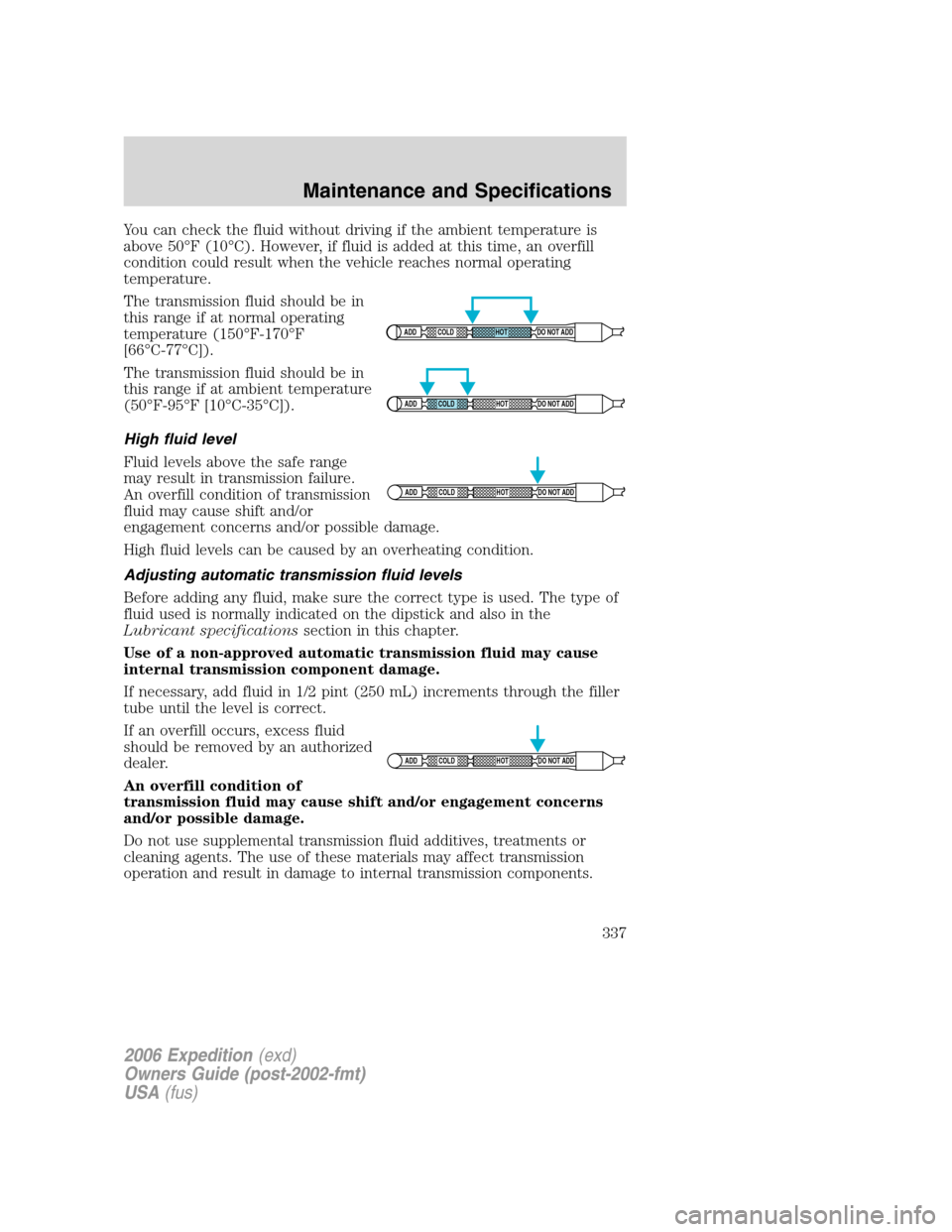 FORD EXPEDITION 2006 2.G Owners Manual You can check the fluid without driving if the ambient temperature is
above 50°F (10°C). However, if fluid is added at this time, an overfill
condition could result when the vehicle reaches normal o FORD EXPEDITION 2006 2.G Owners Manual You can check the fluid without driving if the ambient temperature is
above 50°F (10°C). However, if fluid is added at this time, an overfill
condition could result when the vehicle reaches normal o