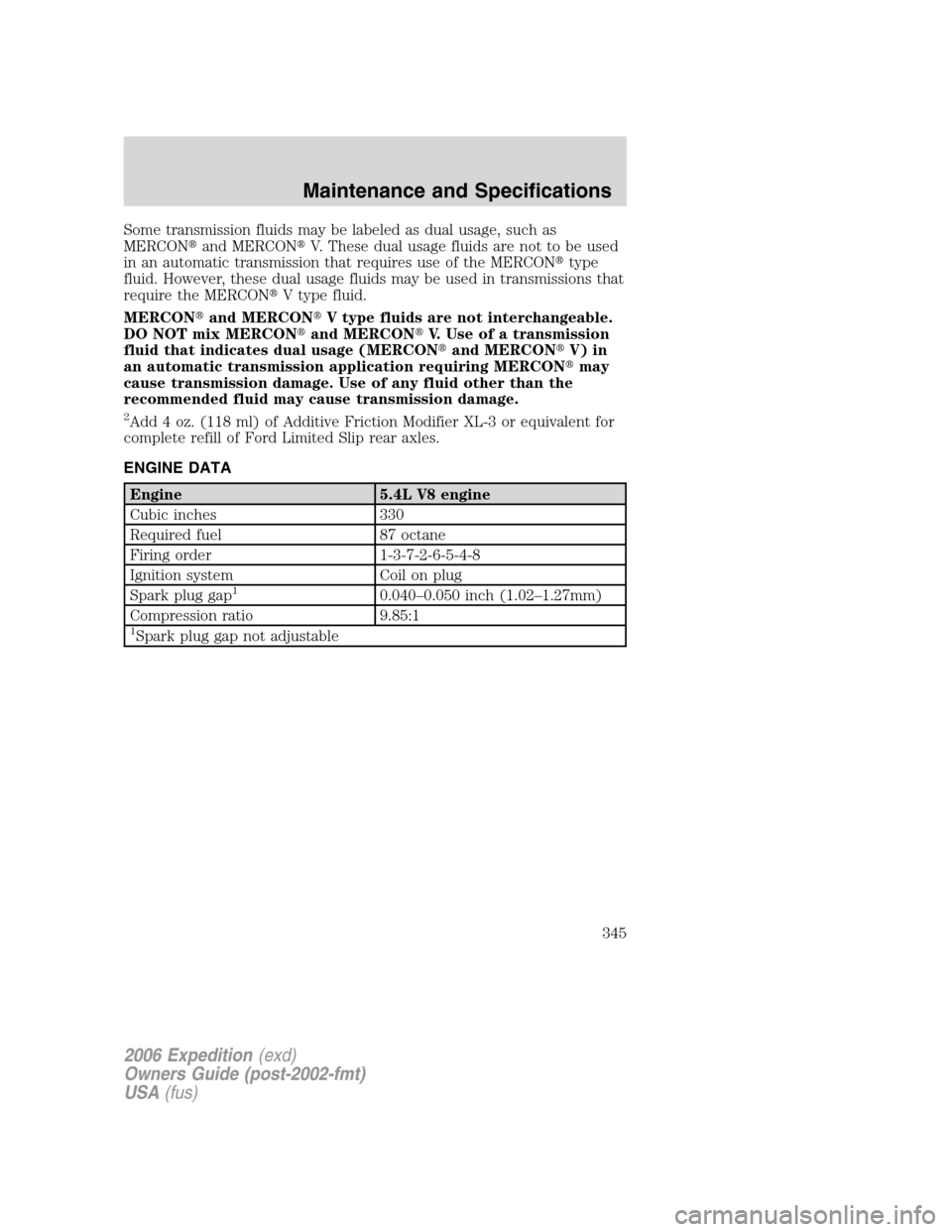 FORD EXPEDITION 2006 2.G Owners Manual Some transmission fluids may be labeled as dual usage, such as
MERCONand MERCONV. These dual usage fluids are not to be used
in an automatic transmission that requires use of the MERCONtype
fluid. 