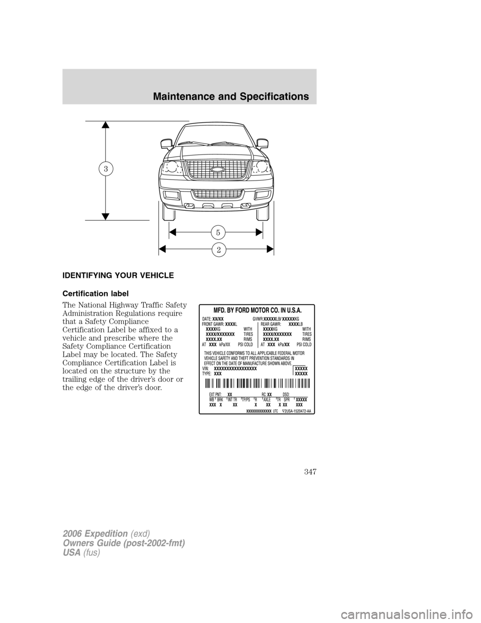 FORD EXPEDITION 2006 2.G Owners Manual IDENTIFYING YOUR VEHICLE
Certification label
The National Highway Traffic Safety
Administration Regulations require
that a Safety Compliance
Certification Label be affixed to a
vehicle and prescribe w