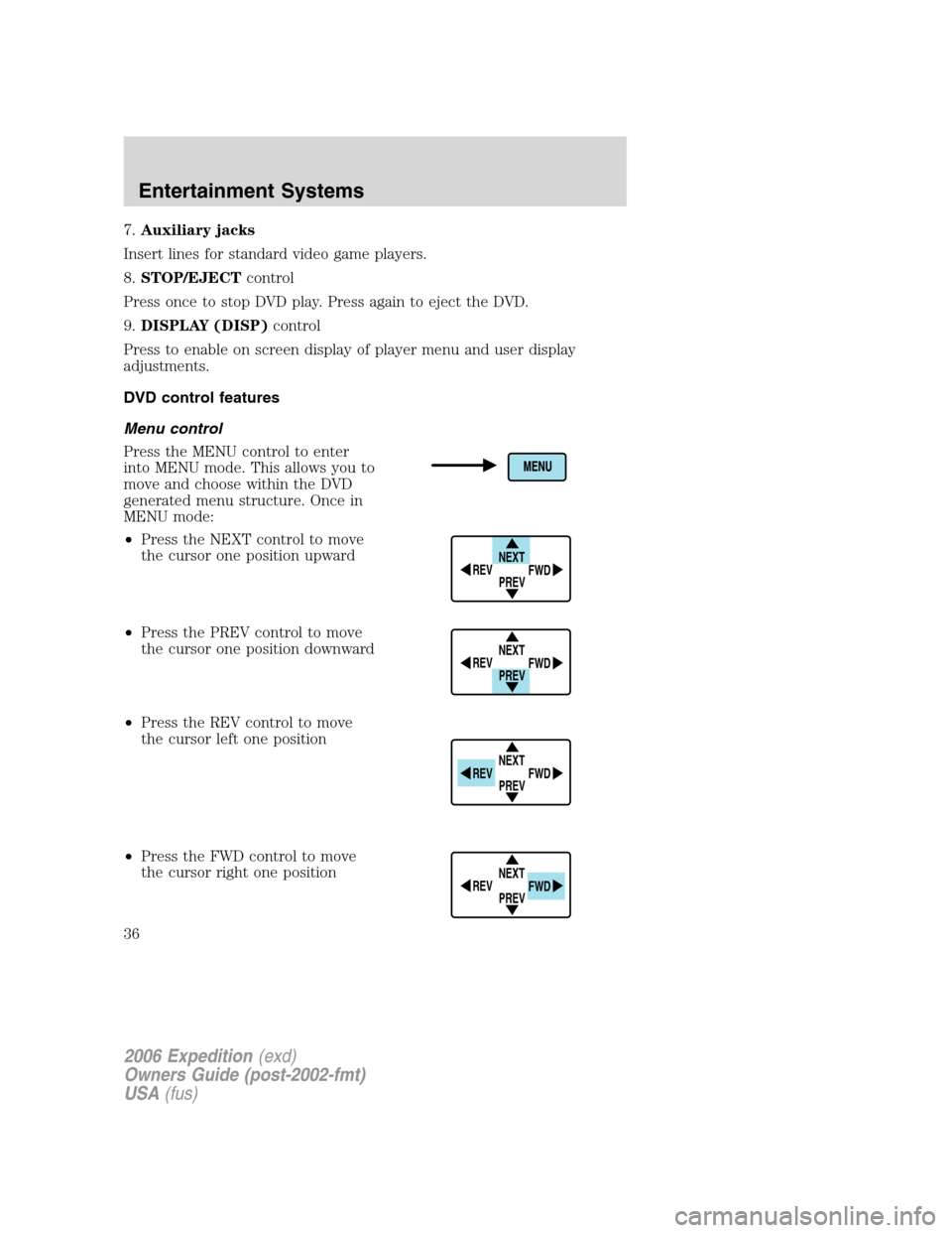 FORD EXPEDITION 2006 2.G Owners Manual 7.Auxiliary jacks
Insert lines for standard video game players.
8.STOP/EJECTcontrol
Press once to stop DVD play. Press again to eject the DVD.
9.DISPLAY (DISP)control
Press to enable on screen display