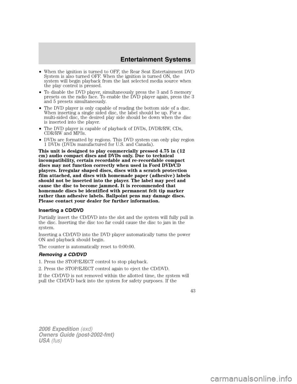 FORD EXPEDITION 2006 2.G Owners Manual •When the ignition is turned to OFF, the Rear Seat Entertainment DVD
System is also turned OFF. When the ignition is turned ON, the
system will begin playback from the last selected media source whe