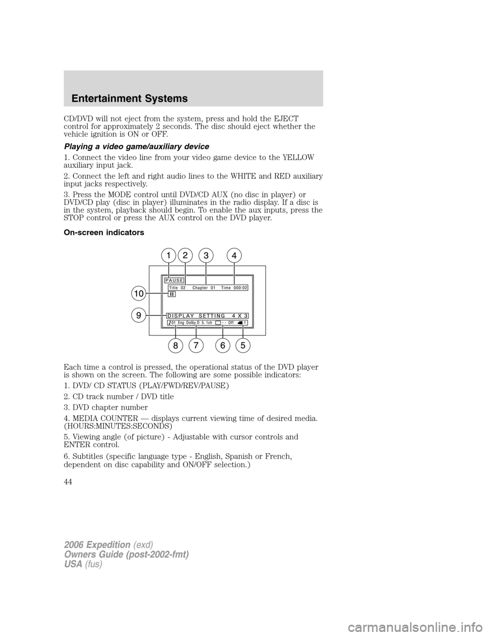 FORD EXPEDITION 2006 2.G Service Manual CD/DVD will not eject from the system, press and hold the EJECT
control for approximately 2 seconds. The disc should eject whether the
vehicle ignition is ON or OFF.
Playing a video game/auxiliary dev