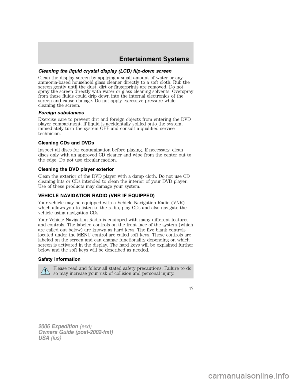 FORD EXPEDITION 2006 2.G Service Manual Cleaning the liquid crystal display (LCD) flip-down screen
Clean the display screen by applying a small amount of water or any
ammonia-based household glass cleaner directly to a soft cloth. Rub the
s