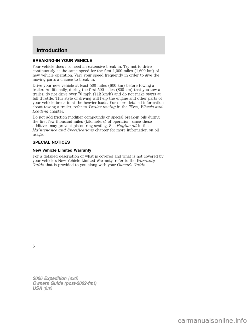 FORD EXPEDITION 2006 2.G Owners Manual BREAKING-IN YOUR VEHICLE
Your vehicle does not need an extensive break-in. Try not to drive
continuously at the same speed for the first 1,000 miles (1,600 km) of
new vehicle operation. Vary your spee