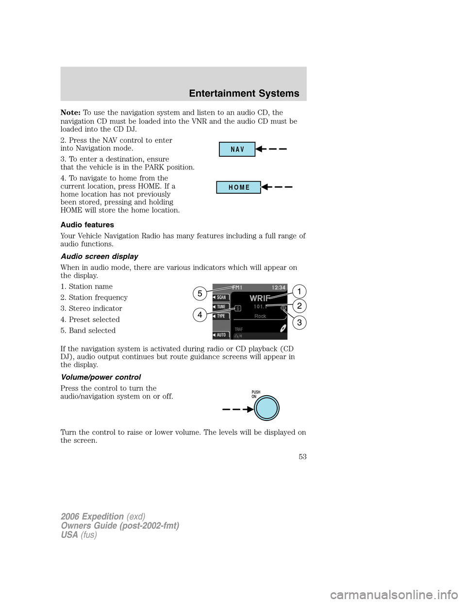 FORD EXPEDITION 2006 2.G Owners Manual Note:To use the navigation system and listen to an audio CD, the
navigation CD must be loaded into the VNR and the audio CD must be
loaded into the CD DJ.
2. Press the NAV control to enter
into Naviga FORD EXPEDITION 2006 2.G Owners Manual Note:To use the navigation system and listen to an audio CD, the
navigation CD must be loaded into the VNR and the audio CD must be
loaded into the CD DJ.
2. Press the NAV control to enter
into Naviga