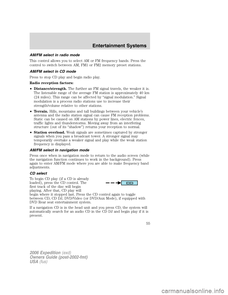 FORD EXPEDITION 2006 2.G User Guide AM/FM select in radio mode
This control allows you to select AM or FM frequency bands. Press the
control to switch between AM, FM1 or FM2 memory preset stations.
AM/FM select in CD mode
Press to stop 